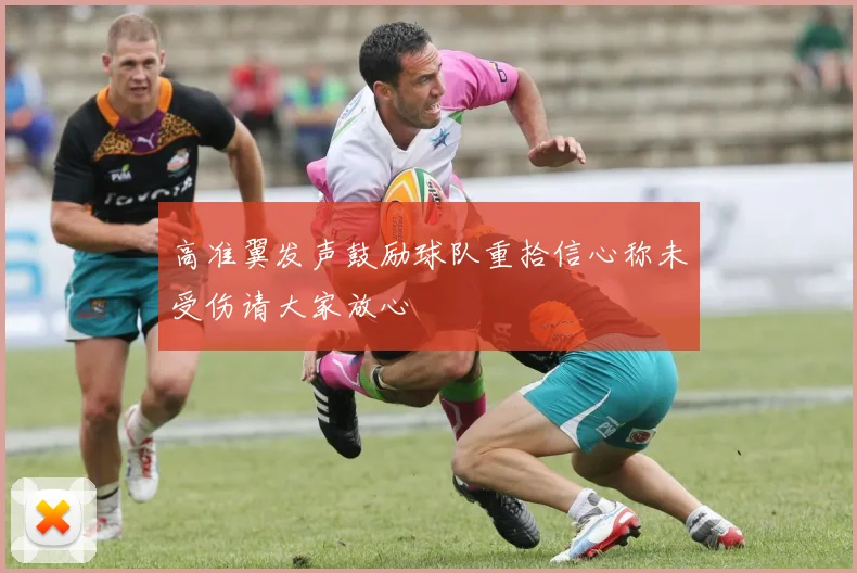 高准翼发声鼓励球队重拾信心称未受伤请大家放心