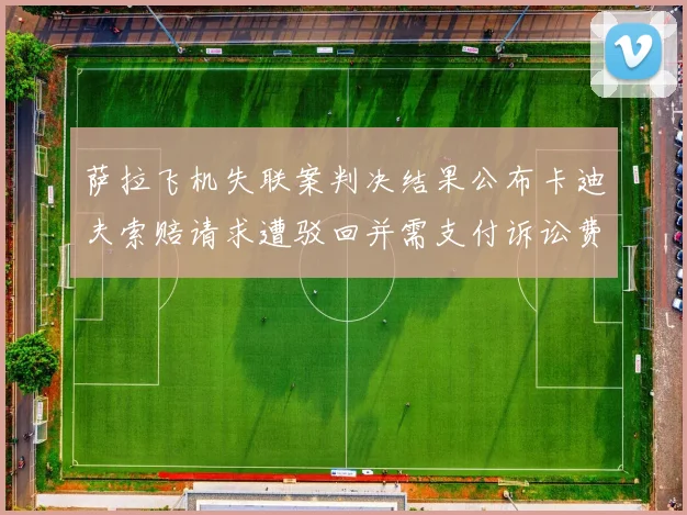 萨拉飞机失联案判决结果公布卡迪夫索赔请求遭驳回并需支付诉讼费