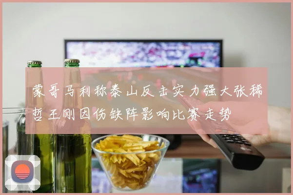 蒙哥马利称泰山反击实力强大张稀哲王刚因伤缺阵影响比赛走势