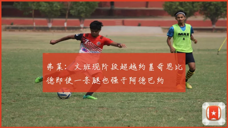 弗莱：文班现阶段超越约基奇恩比德即使一条腿也强于阿德巴约