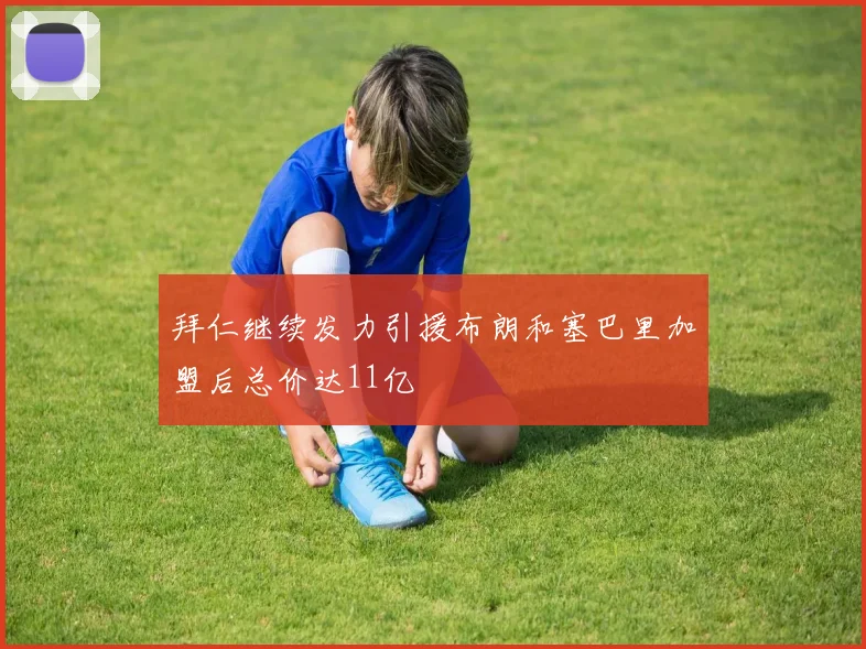 拜仁继续发力引援布朗和塞巴里加盟后总价达11亿