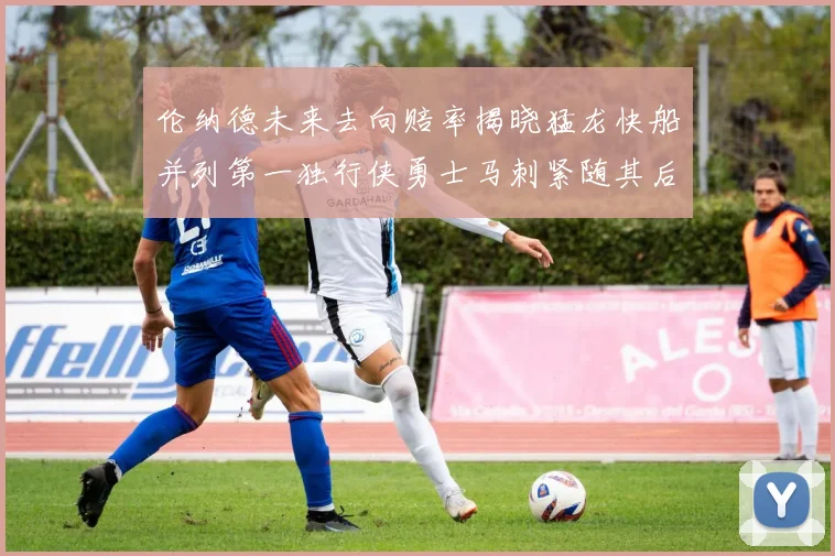 伦纳德未来去向赔率揭晓猛龙快船并列第一独行侠勇士马刺紧随其后