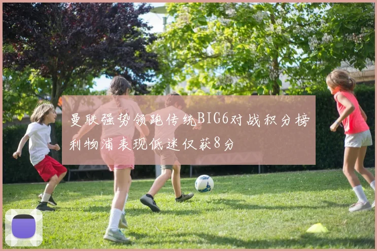 曼联强势领跑传统BIG6对战积分榜利物浦表现低迷仅获8分