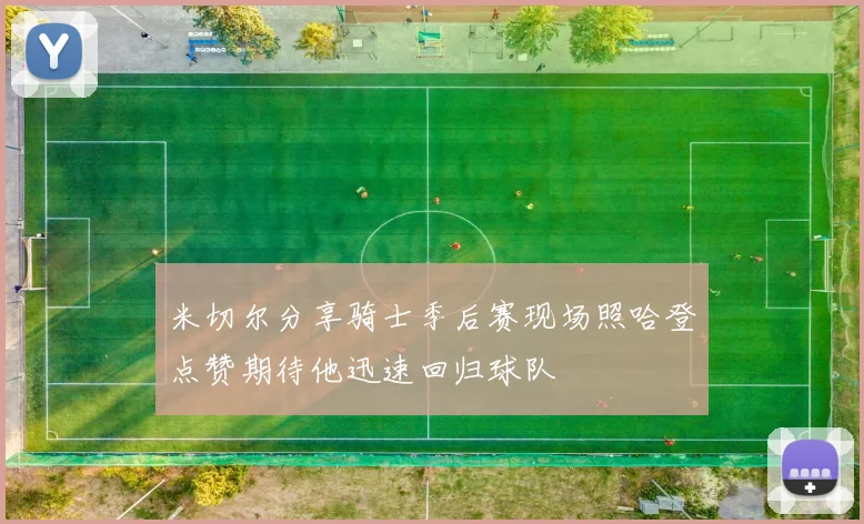 米切尔分享骑士季后赛现场照哈登点赞期待他迅速回归球队